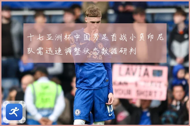 十七亚洲杯中国男足首战小负印尼队需迅速调整状态数据研判