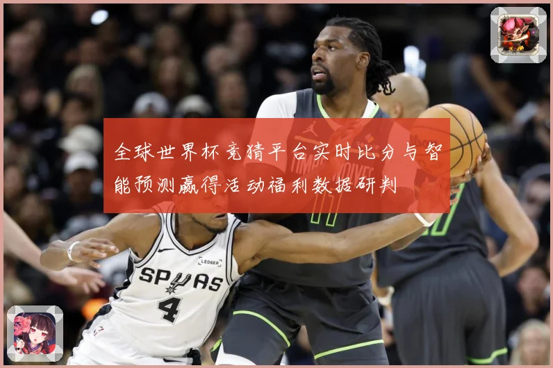 全球世界杯竞猜平台实时比分与智能预测赢得活动福利数据研判