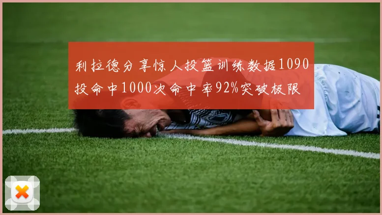 利拉德分享惊人投篮训练数据1090投命中1000次命中率92%突破极限