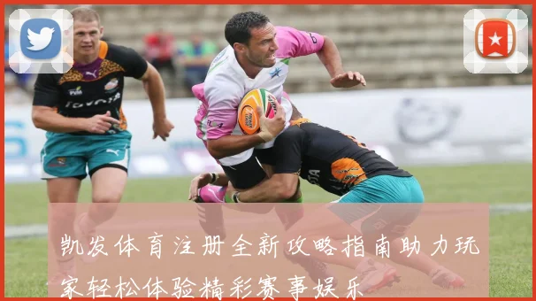 凯发体育注册全新攻略指南助力玩家轻松体验精彩赛事娱乐