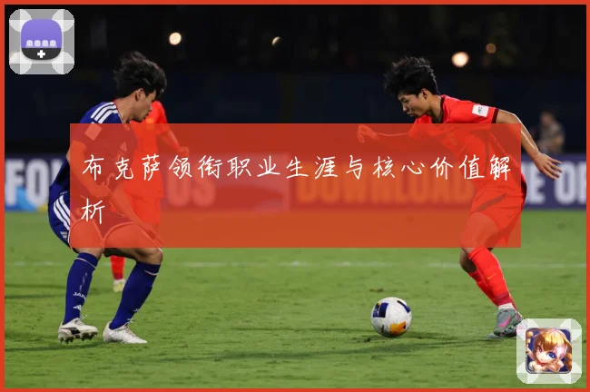 布克萨领衔职业生涯与核心价值解析