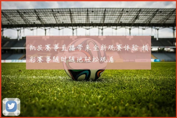 凯发赛事直播带来全新观赛体验 精彩赛事随时随地轻松观看