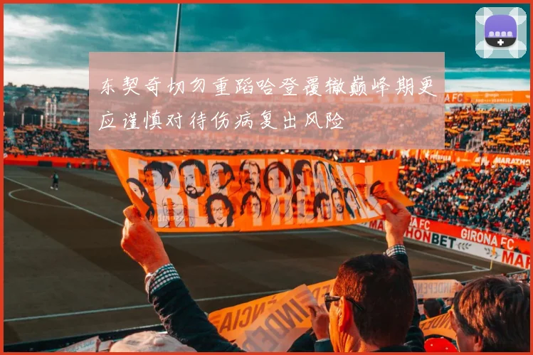 东契奇切勿重蹈哈登覆辙巅峰期更应谨慎对待伤病复出风险