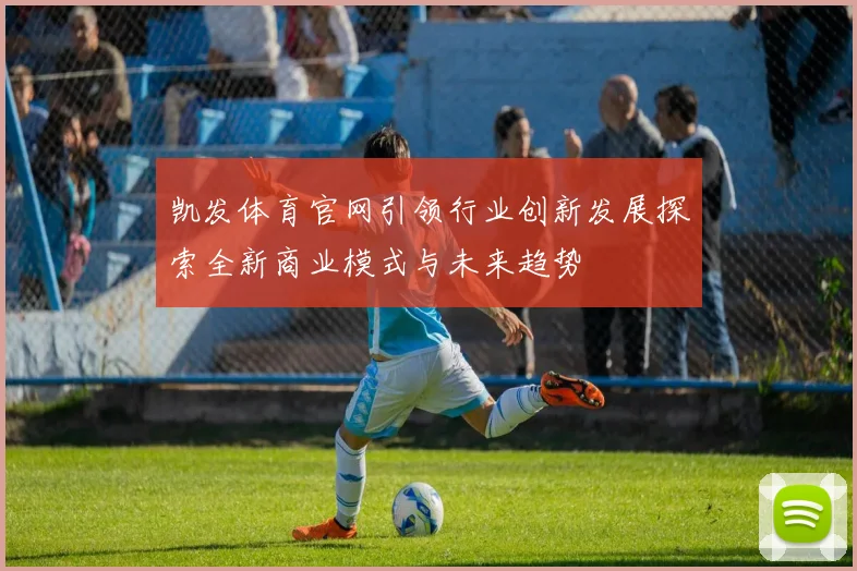 凯发体育官网引领行业创新发展探索全新商业模式与未来趋势