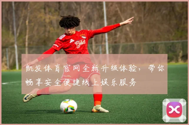 凯发体育官网全新升级体验，带你畅享安全便捷线上娱乐服务
