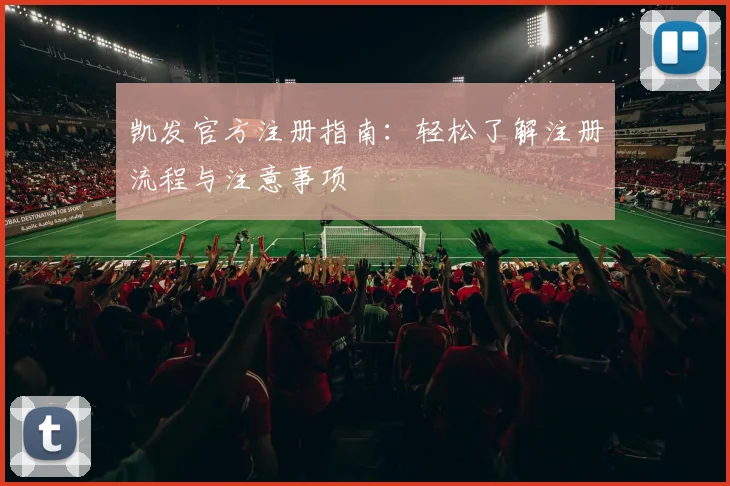 凯发官方注册指南：轻松了解注册流程与注意事项