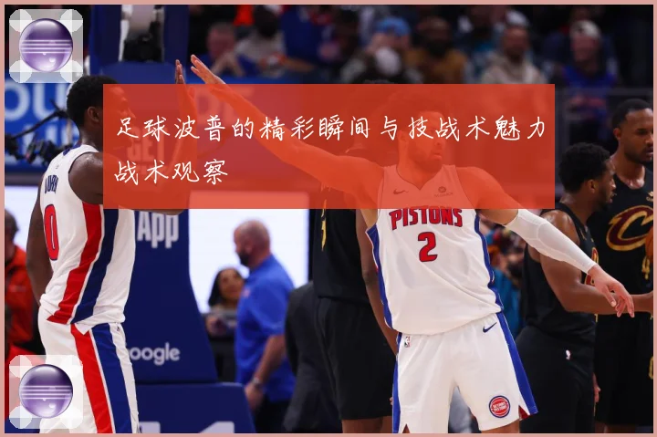 足球波普的精彩瞬间与技战术魅力战术观察