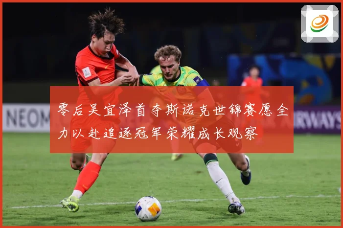 零后吴宜泽首夺斯诺克世锦赛愿全力以赴追逐冠军荣耀成长观察