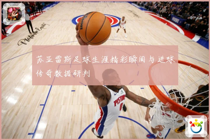 苏亚雷斯足球生涯精彩瞬间与进球传奇数据研判