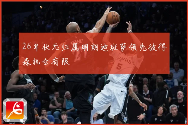 26年状元归属明朗迪班萨领先彼得森机会有限