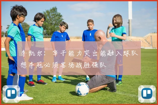 李凯尔：华子能力突出能融入球队想夺冠必须客场战胜强队