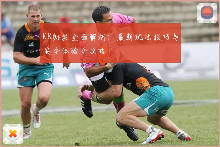 K8凯发全面解析：最新玩法技巧与安全体验全攻略