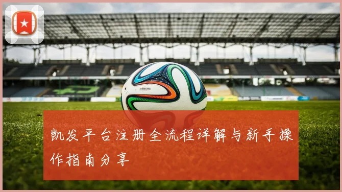 凯发平台注册全流程详解与新手操作指南分享