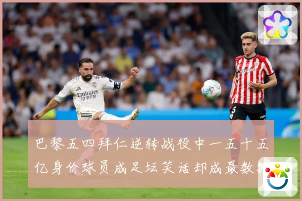 巴黎五四拜仁逆转战役中一五十五亿身价球员成足坛笑话却成最数据研判