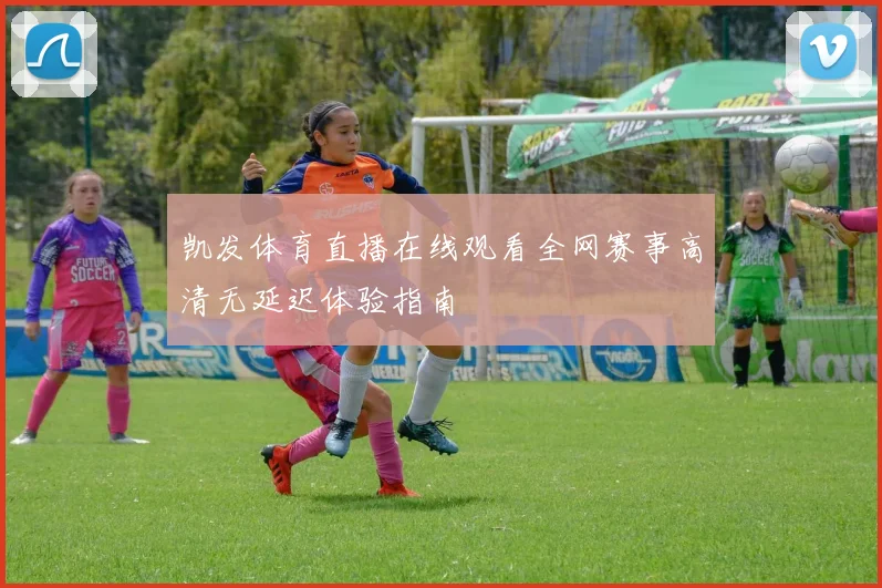 凯发体育直播在线观看全网赛事高清无延迟体验指南