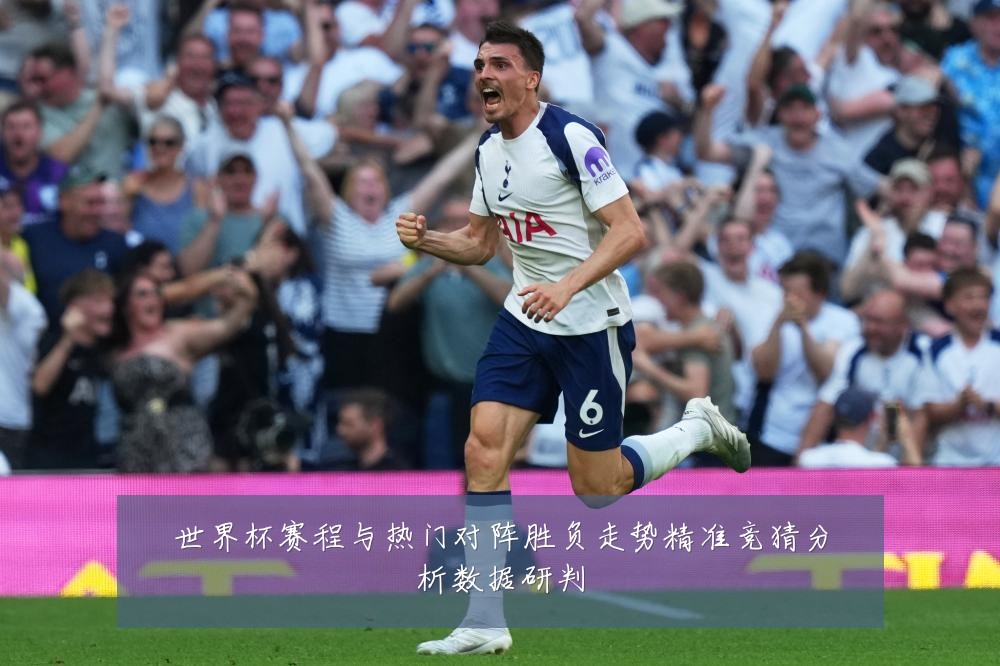 世界杯赛程与热门对阵胜负走势精准竞猜分析数据研判