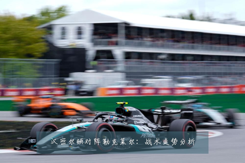 汉密尔顿对阵勒克莱尔：战术走势分析