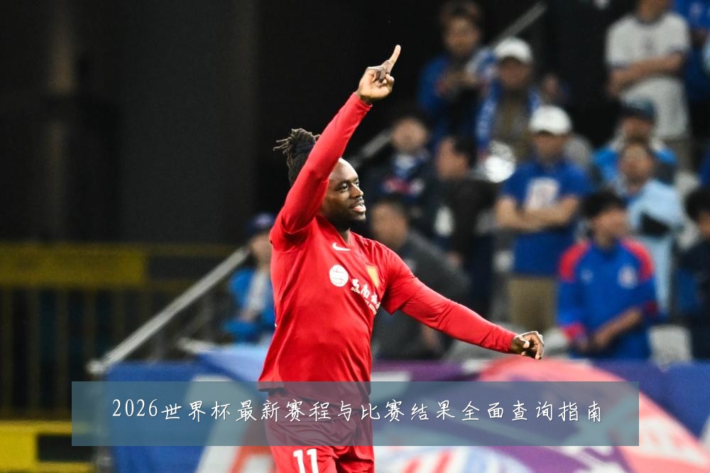 2026世界杯最新赛程与比赛结果全面查询指南