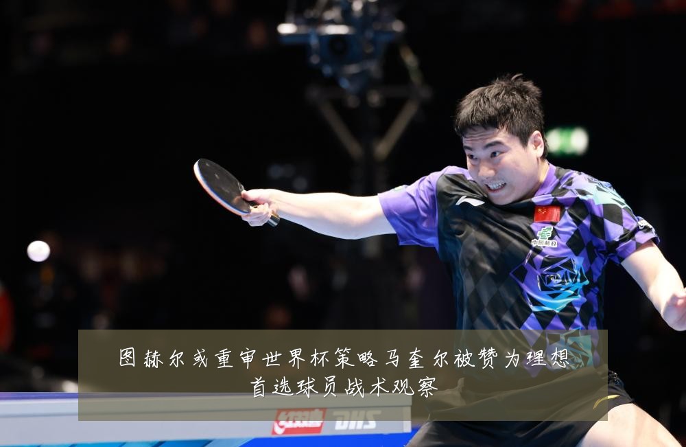 图赫尔或重审世界杯策略马奎尔被赞为理想首选球员战术观察